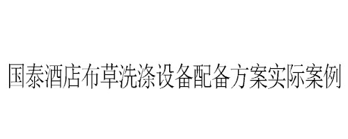 石家莊國泰酒店布草洗滌設備配備方案實際案例 石家莊國泰酒店布草洗滌設備配備方案實際案例